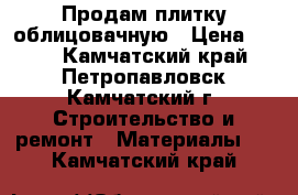 Продам плитку облицовачную › Цена ­ 420 - Камчатский край, Петропавловск-Камчатский г. Строительство и ремонт » Материалы   . Камчатский край